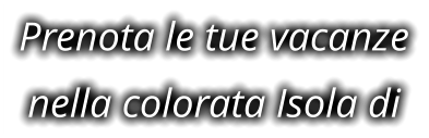 Prenota le tue vacanze nella colorata Isola di