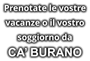 Prenotate le vostre vacanze o il vostro soggiorno da CA’ BURANO